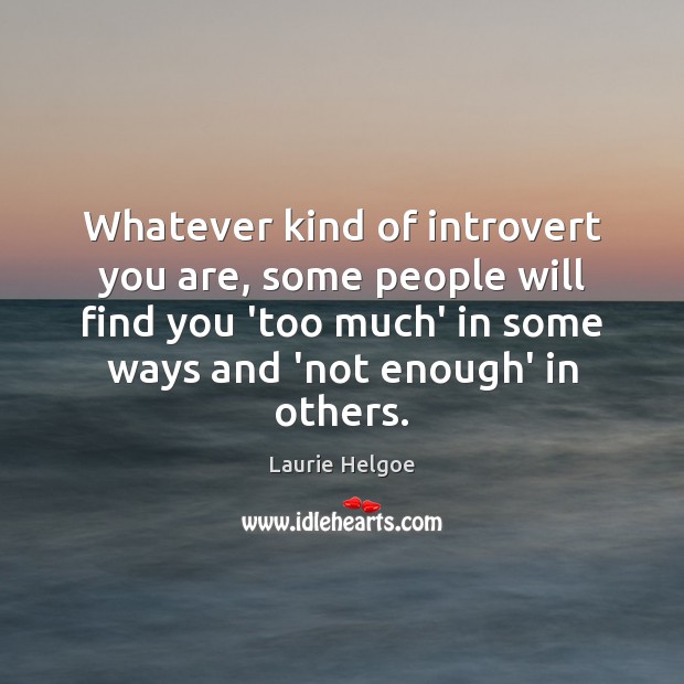 Whatever kind of introvert you are, some people will find you ‘too Laurie Helgoe Picture Quote