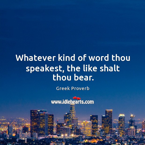 Whatever kind of word thou speakest, the like shalt thou bear. Greek Proverbs Image