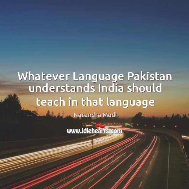 Whatever Language Pakistan understands India should teach in that language Narendra Modi Picture Quote