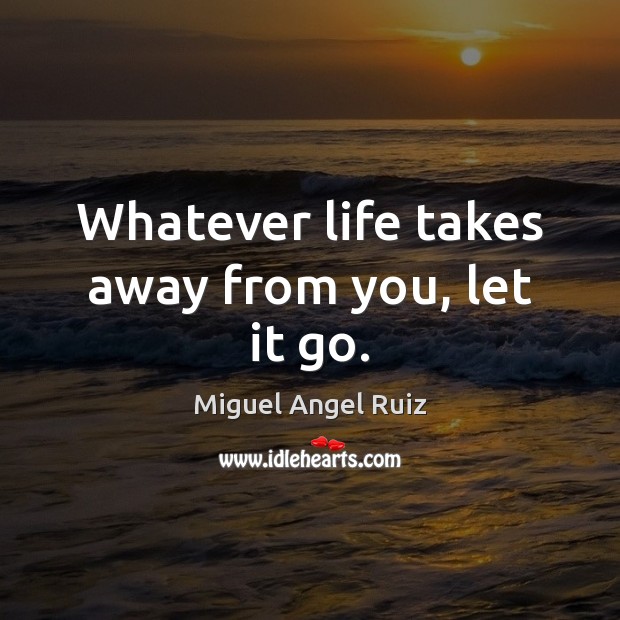 Whatever life takes away from you, let it go. Miguel Angel Ruiz Picture Quote