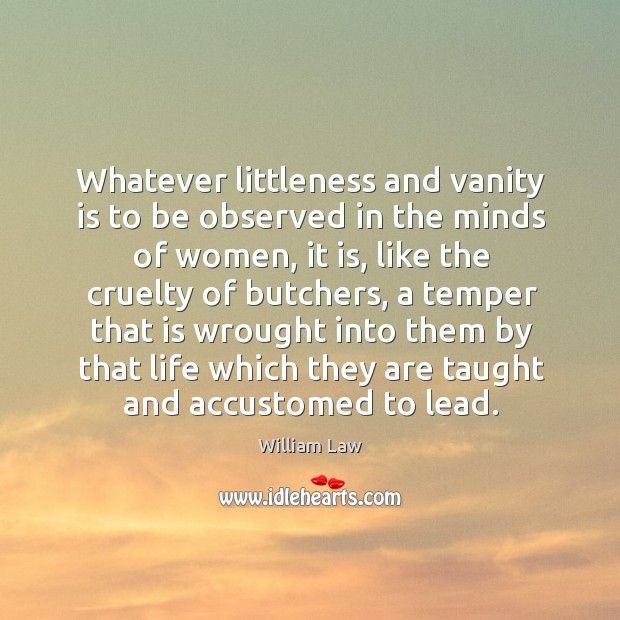 Whatever littleness and vanity is to be observed in the minds of William Law Picture Quote