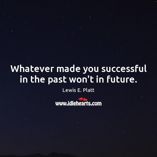Whatever made you successful in the past won’t in future. Image
