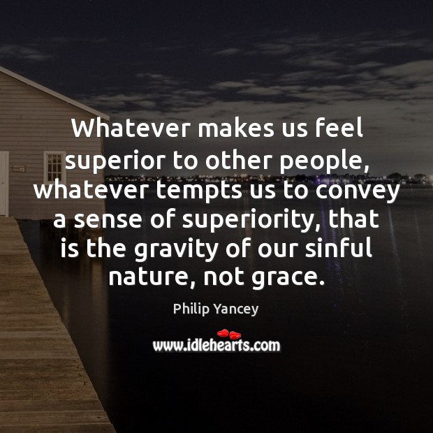 Whatever makes us feel superior to other people, whatever tempts us to Philip Yancey Picture Quote