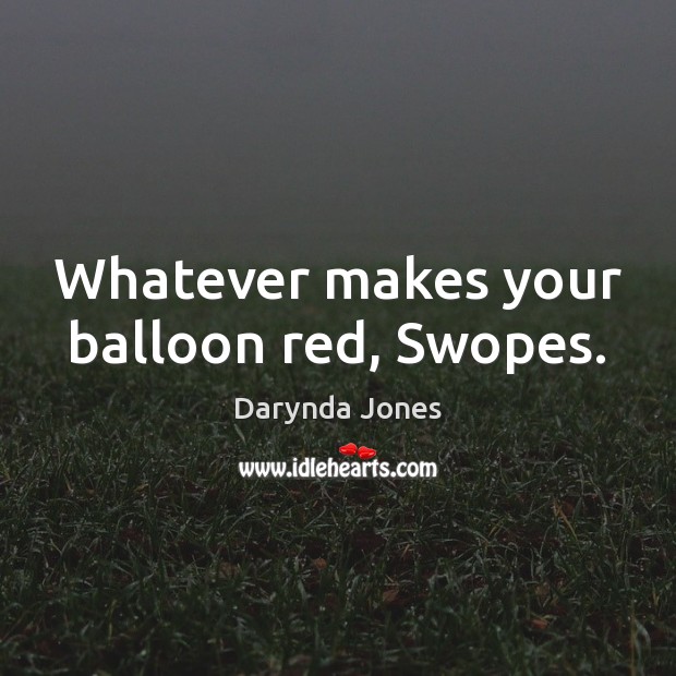 Whatever makes your balloon red, Swopes. Darynda Jones Picture Quote