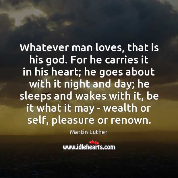 Whatever man loves, that is his God. For he carries it in Martin Luther Picture Quote