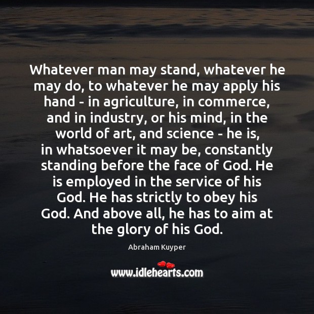Whatever man may stand, whatever he may do, to whatever he may Abraham Kuyper Picture Quote