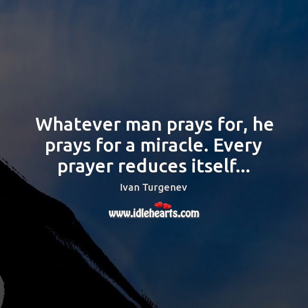Whatever man prays for, he prays for a miracle. Every prayer reduces itself… Ivan Turgenev Picture Quote