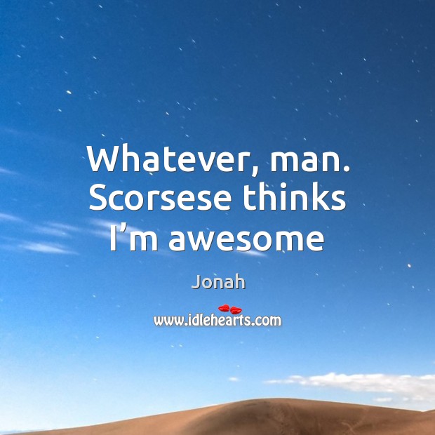 Whatever, man. Scorsese thinks I’m awesome Jonah Picture Quote