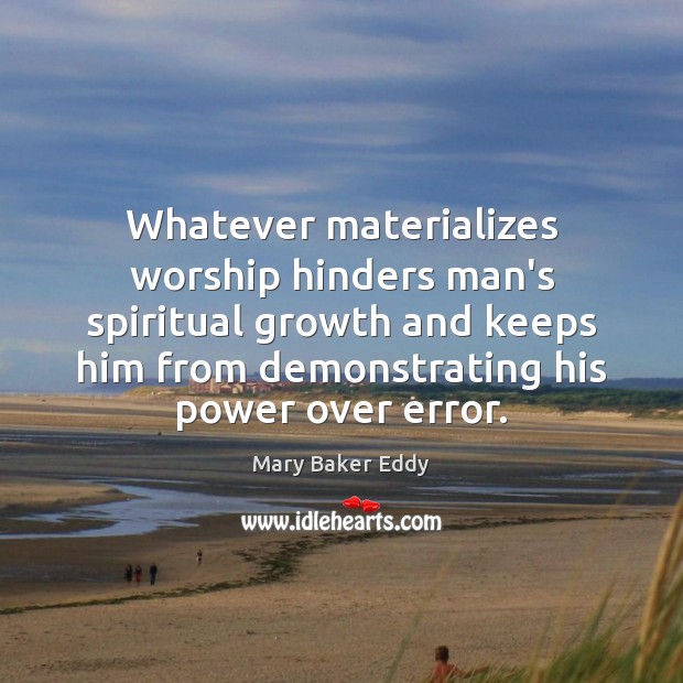 Whatever materializes worship hinders man’s spiritual growth and keeps him from demonstrating Mary Baker Eddy Picture Quote