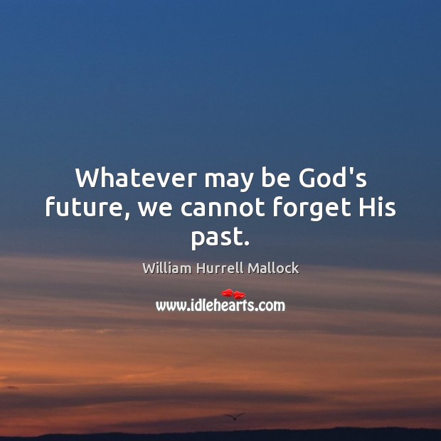Whatever may be God’s future, we cannot forget His past. 