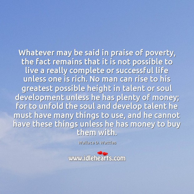 Whatever may be said in praise of poverty, the fact remains that Wallace D. Wattles Picture Quote