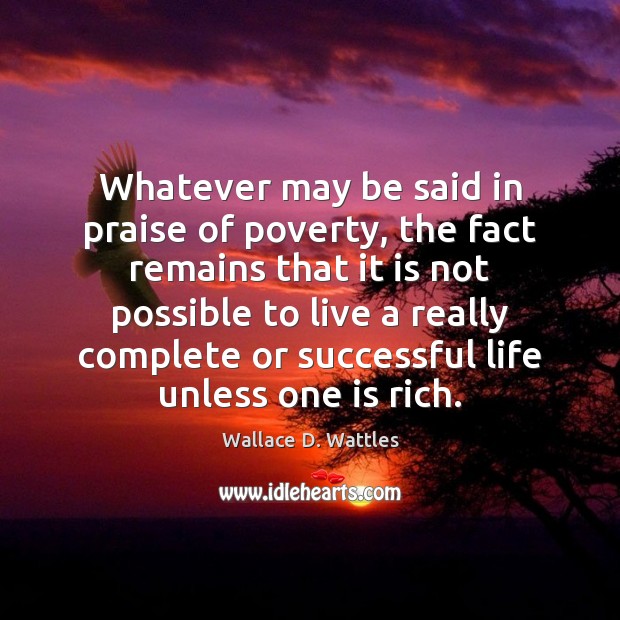 Whatever may be said in praise of poverty, the fact remains that Wallace D. Wattles Picture Quote