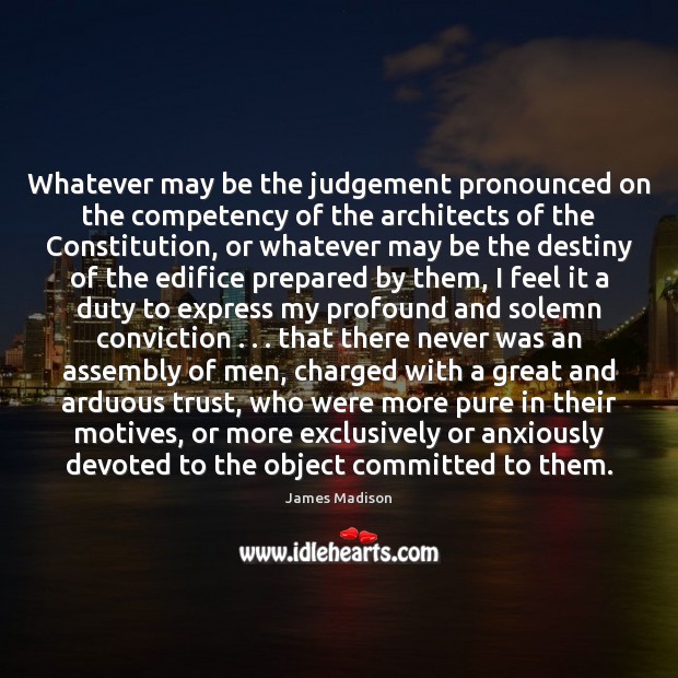 Whatever may be the judgement pronounced on the competency of the architects James Madison Picture Quote