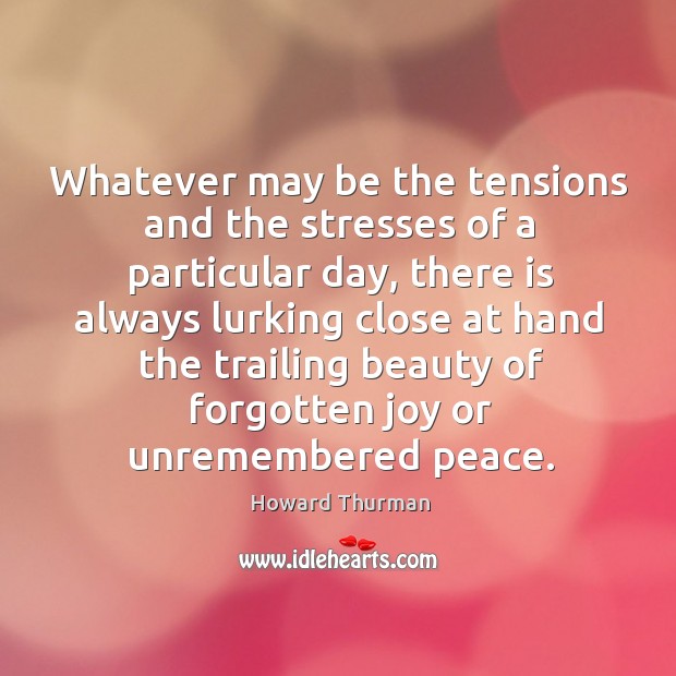 Whatever may be the tensions and the stresses of a particular day, Howard Thurman Picture Quote