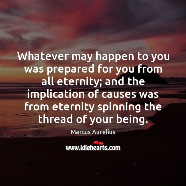 Whatever may happen to you was prepared for you from all eternity; Marcus Aurelius Picture Quote