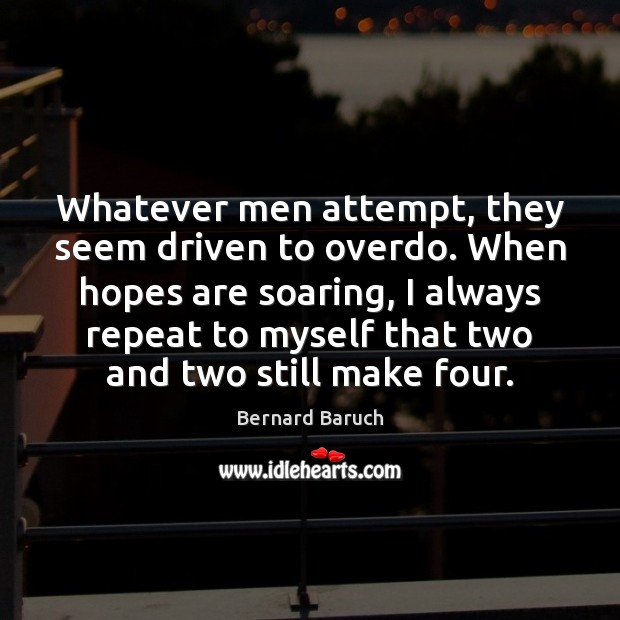 Whatever men attempt, they seem driven to overdo. When hopes are soaring, Bernard Baruch Picture Quote