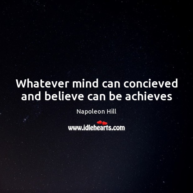 Whatever mind can concieved and believe can be achieves Napoleon Hill Picture Quote