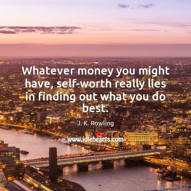 Whatever money you might have, self-worth really lies in finding out what you do best. J. K. Rowling Picture Quote