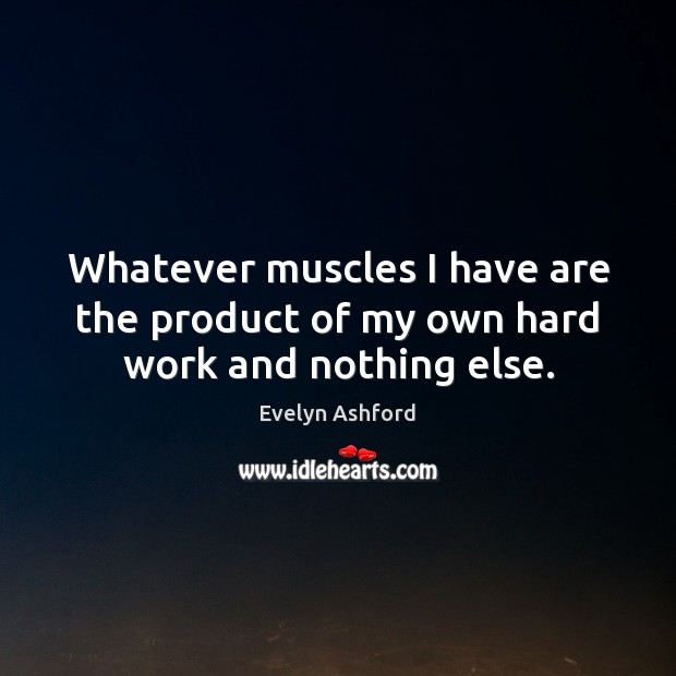 Whatever muscles I have are the product of my own hard work and nothing else. Evelyn Ashford Picture Quote
