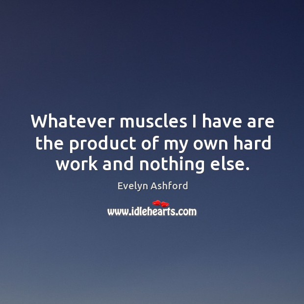 Whatever muscles I have are the product of my own hard work and nothing else. Image