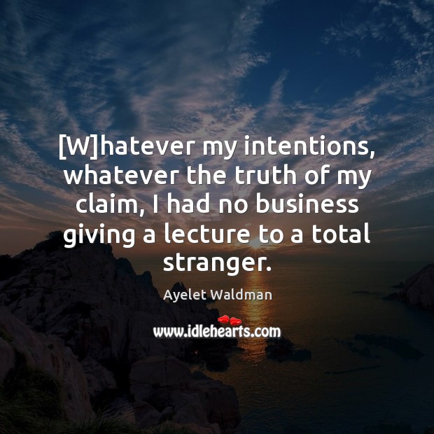 [W]hatever my intentions, whatever the truth of my claim, I had Ayelet Waldman Picture Quote