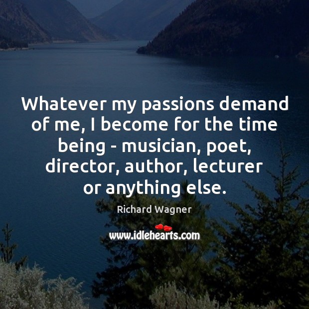 Whatever my passions demand of me, I become for the time being Richard Wagner Picture Quote