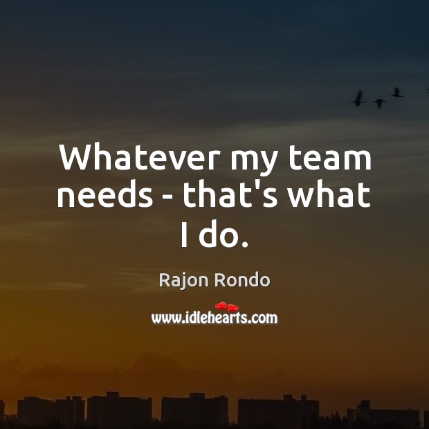 Whatever my team needs – that’s what I do. Image