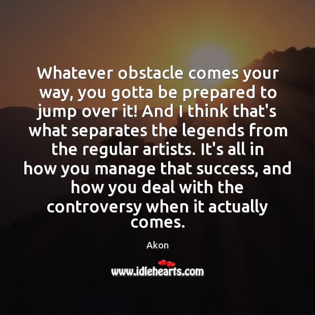 Whatever obstacle comes your way, you gotta be prepared to jump over Image