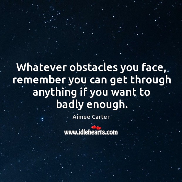 Whatever obstacles you face, remember you can get through anything if you Image