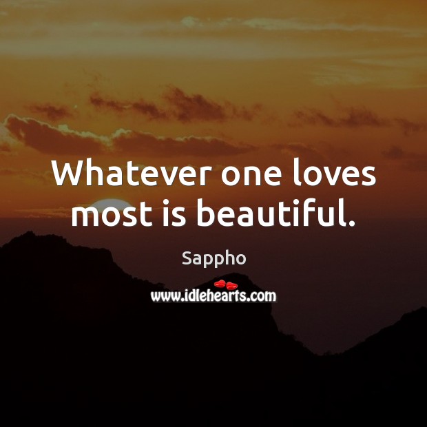 Whatever one loves most is beautiful. Sappho Picture Quote