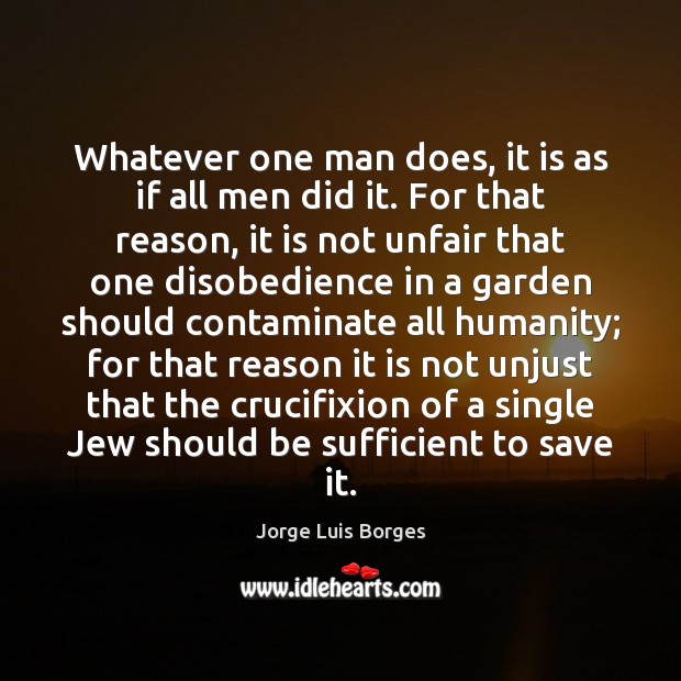 Whatever one man does, it is as if all men did it. Jorge Luis Borges Picture Quote