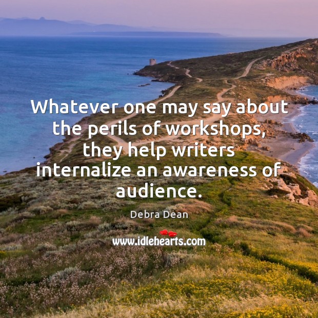 Whatever one may say about the perils of workshops, they help writers Debra Dean Picture Quote