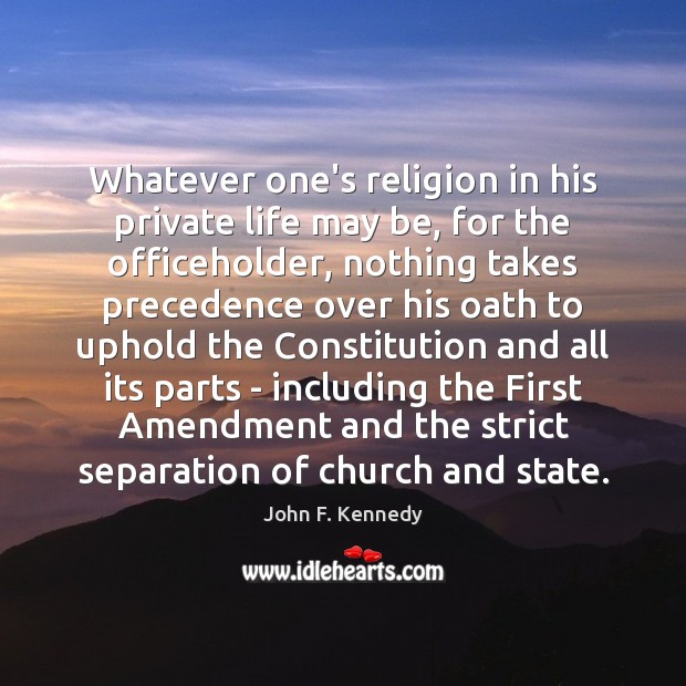 Whatever one’s religion in his private life may be, for the officeholder, John F. Kennedy Picture Quote