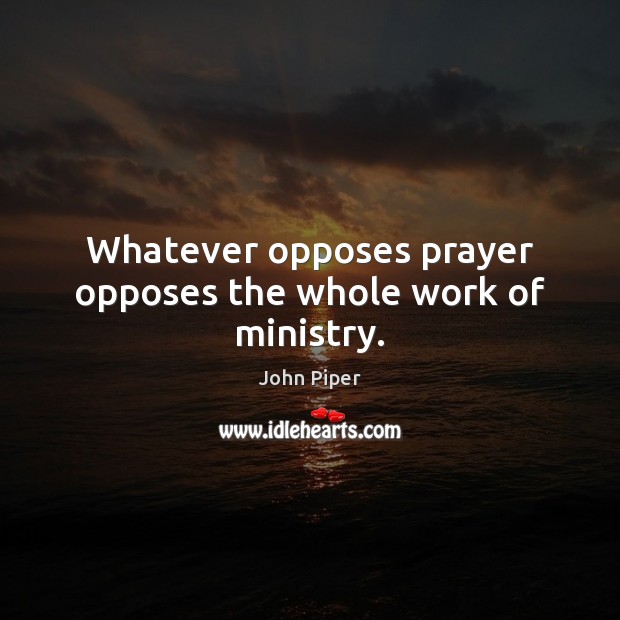 Whatever opposes prayer opposes the whole work of ministry. Image