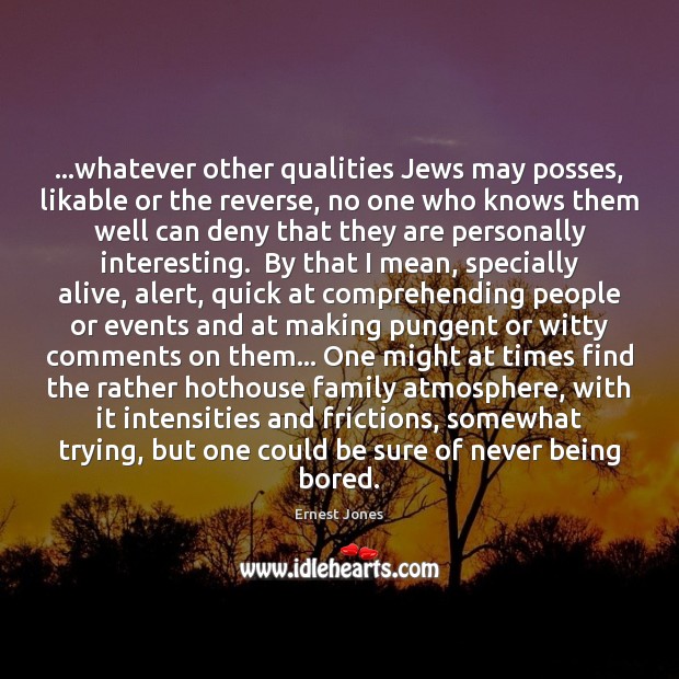 …whatever other qualities Jews may posses, likable or the reverse, no one Ernest Jones Picture Quote
