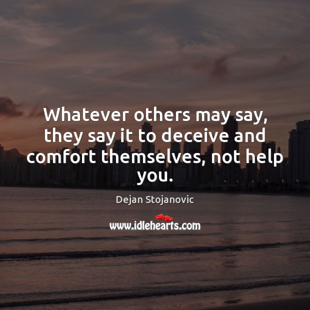 Whatever others may say, they say it to deceive and comfort themselves, not help you. Dejan Stojanovic Picture Quote