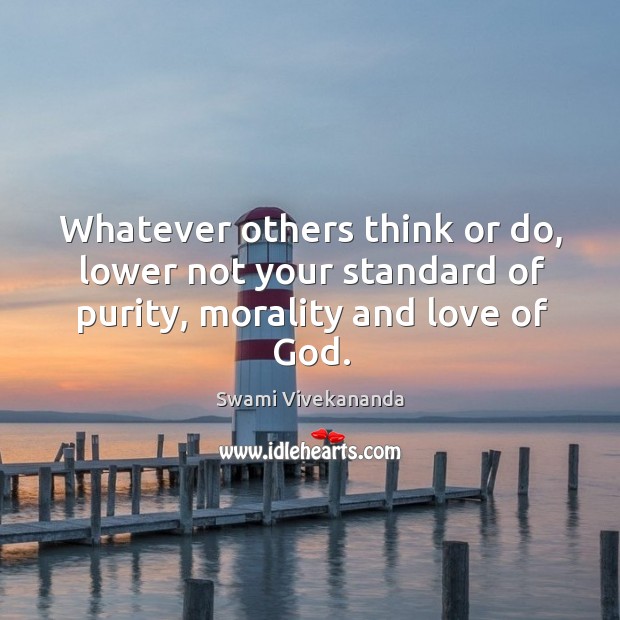 Whatever others think or do, lower not your standard of purity, morality and love of God. Swami Vivekananda Picture Quote