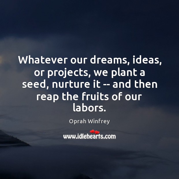 Whatever our dreams, ideas, or projects, we plant a seed, nurture it Oprah Winfrey Picture Quote