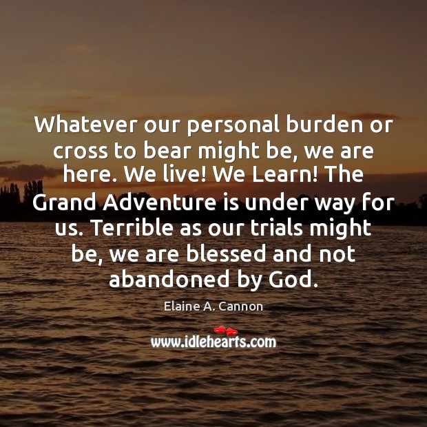 Whatever our personal burden or cross to bear might be, we are Elaine A. Cannon Picture Quote