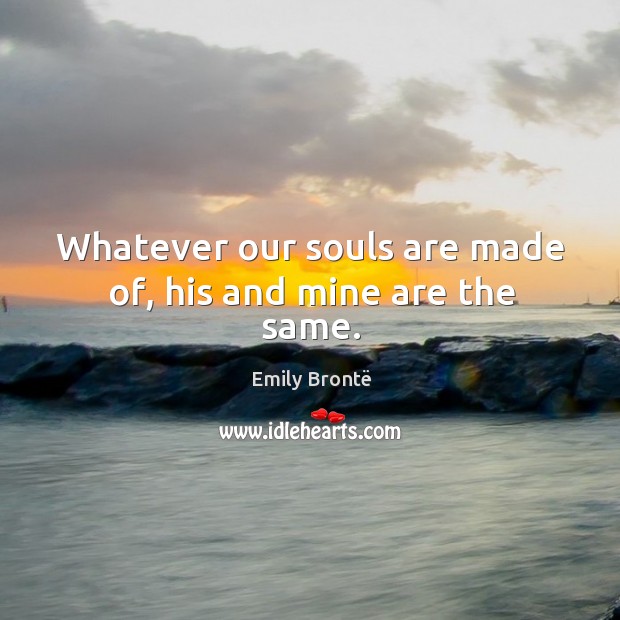 Whatever our souls are made of, his and mine are the same. Image