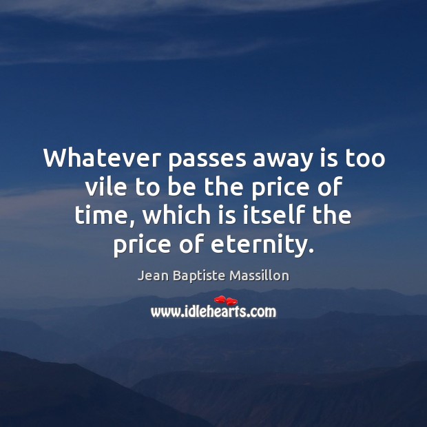 Whatever passes away is too vile to be the price of time, Image