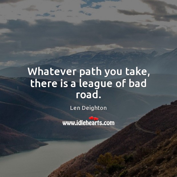 Whatever path you take, there is a league of bad road. Len Deighton Picture Quote