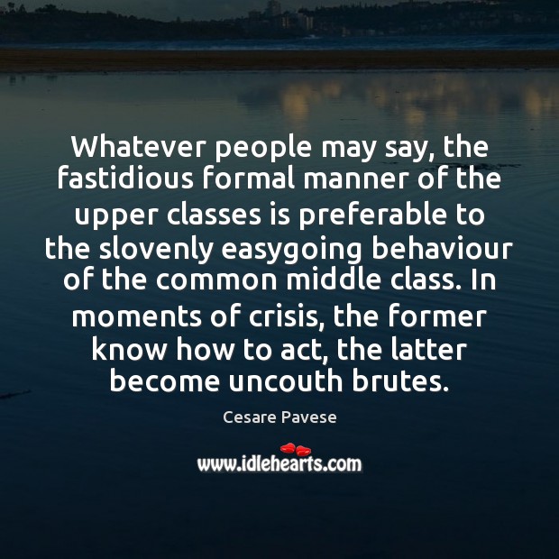Whatever people may say, the fastidious formal manner of the upper classes Cesare Pavese Picture Quote