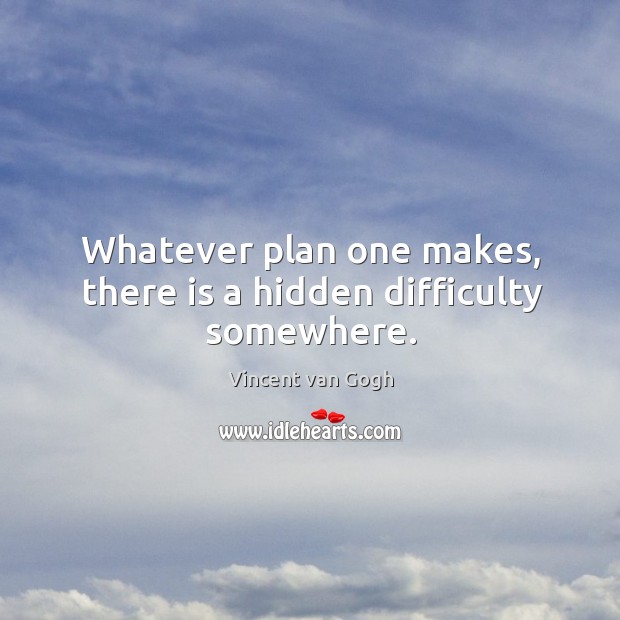 Whatever plan one makes, there is a hidden difficulty somewhere. Vincent van Gogh Picture Quote