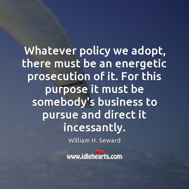 Whatever policy we adopt, there must be an energetic prosecution of it. William H. Seward Picture Quote