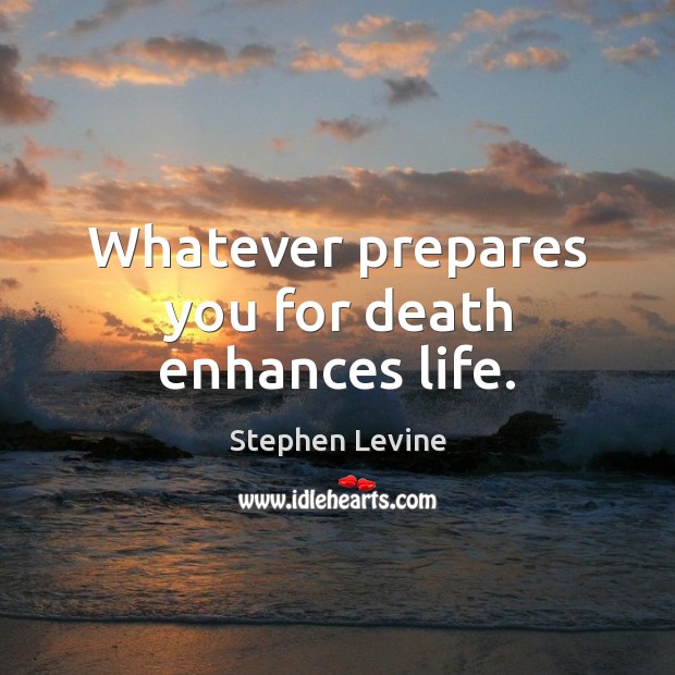 Whatever prepares you for death enhances life. Stephen Levine Picture Quote