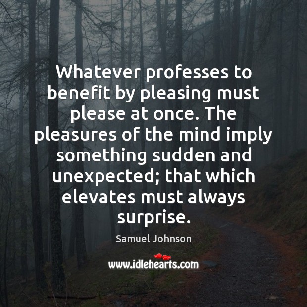 Whatever professes to benefit by pleasing must please at once. The pleasures Samuel Johnson Picture Quote
