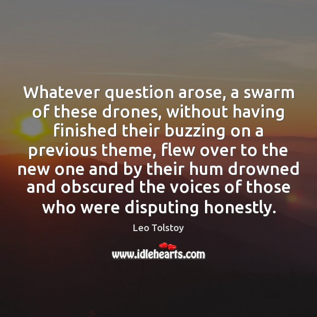 Whatever question arose, a swarm of these drones, without having finished their 