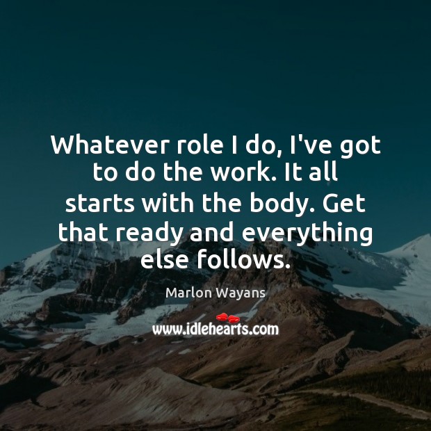 Whatever role I do, I’ve got to do the work. It all Marlon Wayans Picture Quote