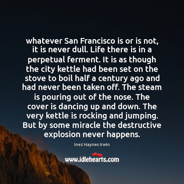 Whatever San Francisco is or is not, it is never dull. Life Inez Haynes Irwin Picture Quote
